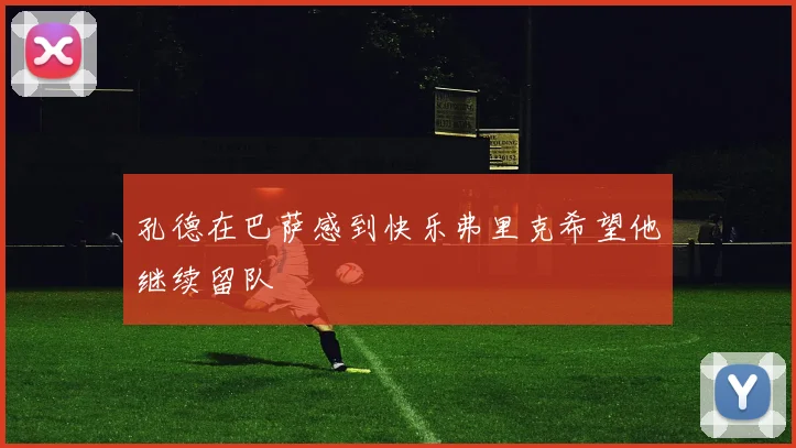 孔德在巴萨感到快乐弗里克希望他继续留队