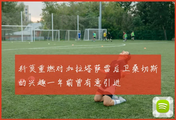 科莫重燃对加拉塔萨雷后卫桑切斯的兴趣一年前曾有意引进