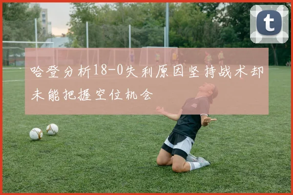 哈登分析18-0失利原因坚持战术却未能把握空位机会