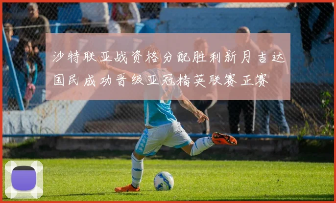 沙特联亚战资格分配胜利新月吉达国民成功晋级亚冠精英联赛正赛