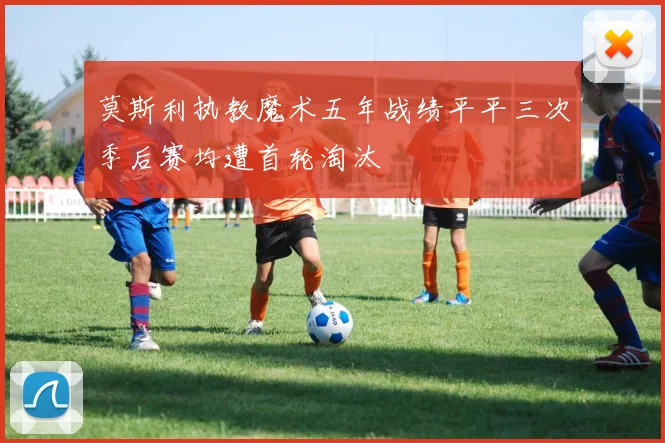 莫斯利执教魔术五年战绩平平三次季后赛均遭首轮淘汰