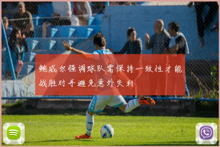 鲍威尔强调球队需保持一致性才能战胜对手避免意外失利
